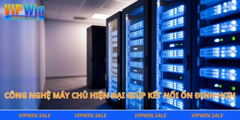 Công nghệ máy chủ hiện đại giúp kết nối ổn định hơn