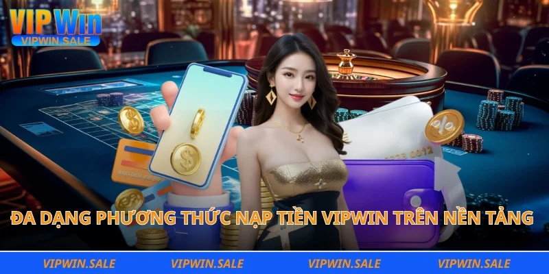 Đa dạng phương thức nạp tiền Vipwin trên nền tảng hiện đại trực tuyến