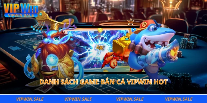 Danh sách game bắn cá Vipwin hot