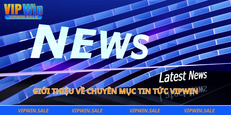 Giới thiệu về chuyên mục tin tức Vipwin của sân cược
