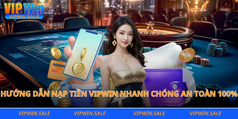 Hướng dẫn nạp tiền Vipwin nhanh chóng an toàn 100%