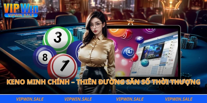 Keno minh chính – Thiên đường săn số thời thượng