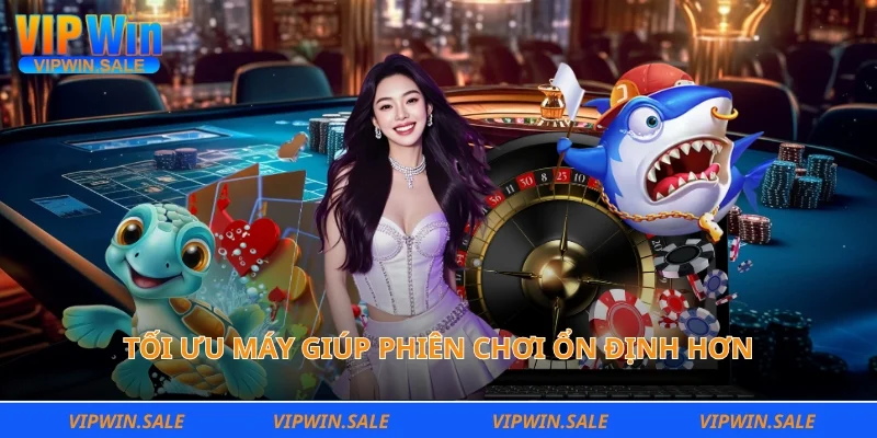 Tối ưu máy giúp phiên chơi ổn định hơn