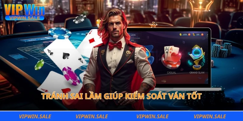 Tránh sai lầm giúp kiểm soát ván tốt